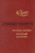 Александр Рекемчук - Молодо-зелено. Скудный материк