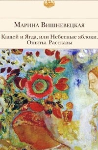 Марина Вишневецкая - Кащей и Ягда, или Небесные яблоки. Опыты. Рассказы