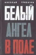 Николай Грибачёв - Белый ангел в поле