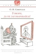 О. И. Северская - Говори, да не заговаривайся!