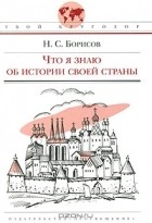 Н. С. Борисов - Что я знаю об истории своей страны