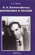 С. Э. Шноль - Л. А. Блюменфельд. Биофизика и поэзия