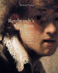 Майкл Тейлор - Rembrandt's Nose: Of Flesh and Spirit in the Master's Portraits