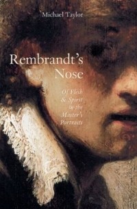 Майкл Тейлор - Rembrandt's Nose: Of Flesh and Spirit in the Master's Portraits