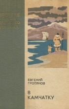Евгений Гропянов - В Камчатку (сборник)