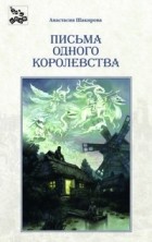 Анастасия Шакирова - Письма одного королевства