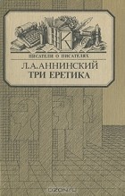 Лев Аннинский - Три еретика