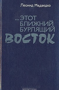 Леонид Медведко - ... этот Ближний бурлящий Восток