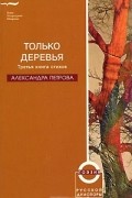 Александра Петрова - Только деревья. Третья книга стихов