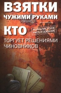 Анна Соколова - Взятки чужими руками. Кто торгует решениями чиновников