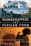 Jamie Maslin - Iranian Rappers and Persian Porn: A Hitchhiker's Adventures in the New Iran