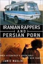 Jamie Maslin - Iranian Rappers and Persian Porn: A Hitchhiker&#039;s Adventures in the New Iran