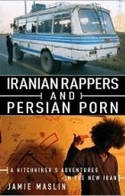 Jamie Maslin - Iranian Rappers and Persian Porn: A Hitchhiker&#039;s Adventures in the New Iran