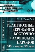 С. А. Токарев - Религиозные верования восточнославянских народов XIX - начала XX века