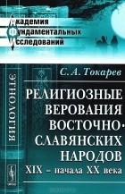 С. А. Токарев - Религиозные верования восточнославянских народов XIX - начала XX века