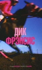 Дик Фрэнсис - Твердая рука