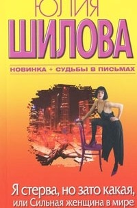 Юлия Шилова - Я стерва, но зато какая, или Сильная женщина в мире слабых мужчин