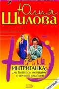 Юлия Шилова - Интриганка, или Бойтесь женщину с вечной улыбкой