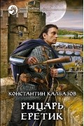 Константин Калбазов - Рыцарь. Еретик