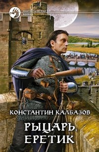 Константин Калбазов - Рыцарь. Еретик