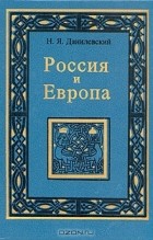 Николай Данилевский - Россия и Европа