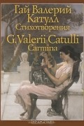 Гай Валерий Катулл - Гай Валерий Катулл. Стихотворения / G. Valerii Catulli: Carmina