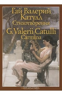 Гай Валерий Катулл - Гай Валерий Катулл. Стихотворения / G. Valerii Catulli: Carmina