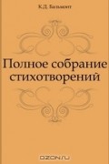 Константин Бальмонт - Полное собрание стихотворений