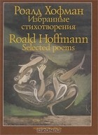 Роалд Хофман - Роалд Хофман. Избранные стихотворения / Roald Hoffmann. Selected Poems