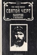 Рене Фюлоп-Миллер - Святой черт: Распутин и женщины