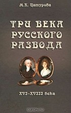 Марина Цатурова - Три века русского развода. XVI - XVIII века