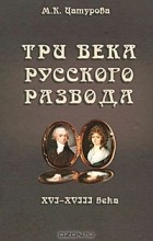 Марина Цатурова - Три века русского развода. XVI - XVIII века