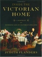 Джудит Фландерс - Inside the Victorian Home: A Portrait of Domestic Life in Victorian England