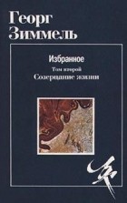 Георг Зиммель - Избранное. Том второй. Созерцание жизни