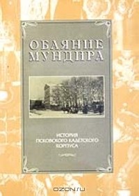 Андрей Михайлов - Обаяние мундира. История Псковского кадетского корпуса