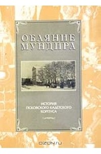 Андрей Михайлов - Обаяние мундира. История Псковского кадетского корпуса