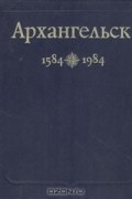 Архангельск 1584—1984