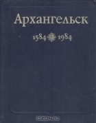  - Архангельск 1584—1984