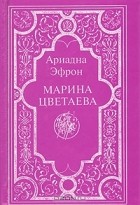 Ариадна Эфрон - Марина Цветаева: Воспоминания дочери. Письма