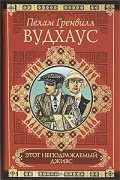 Пелам Гренвилл Вудхаус - Этот неподражаемый Дживс. Дживс и феодальная верность. Фамильная честь Вустеров (сборник)