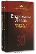 Вильгельм Левик - Вильгельм Левик. Избранные переводы (комплект из 2 книг)