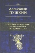 Александр Пушкин - Полное собрание стихотворений в одном томе