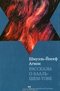 Шмуэль-Йосеф Агнон - Рассказы о Бааль-Шем-Тове