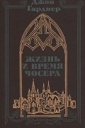 Джон Гарднер - Жизнь и время Чосера