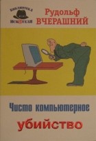 Вчерашний Р.И. - Чисто компьютерное убийство