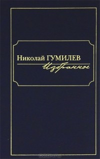 Николай Гумилёв - Николай Гумилев. Избранное (сборник)