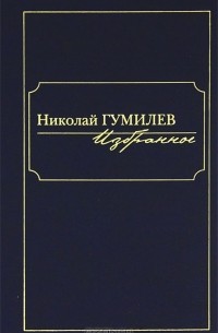 Николай Гумилёв - Николай Гумилев. Избранное (сборник)