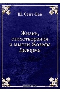 Шарль Сент-Бёв - Жизнь, стихотворения и мысли Жозефа Делорма