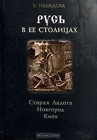 Е. Нелидова - Русь в ее столицах: Старая Ладога, Новгород, Киев