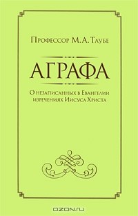 Михаил Таубе - Аграфа. О незаписанных в Евангелии изречениях Иисуса Христа